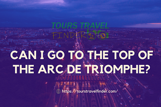 Can I Go to the Top of the Arc de Triomphe?