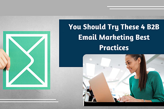 You Should Try These 4 B2B Email Marketing Best Practices