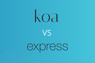 Let’s Compare And Contrast Koa and Express