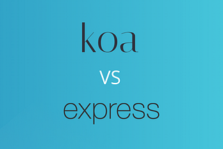 Let’s Compare And Contrast Koa and Express