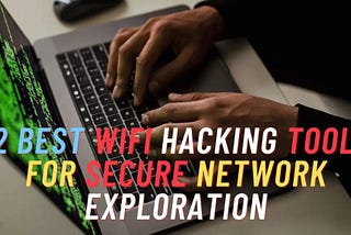 12 Best WiFi Hacking Tools for Secure Network Exploration