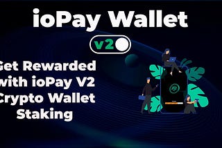 Get Rewarded with IOPAY V2 Crypto Wallet Staking