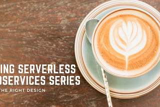Building Serverless Microservices — Picking the right design