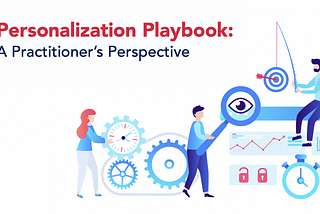 Personalization Playbook: A Practitioner’s Perspective