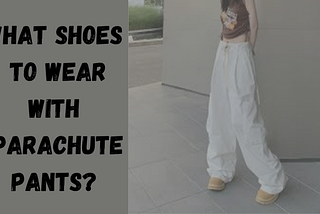 What Shoes to Wear with Parachute Pants?