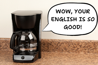 A coffee machine saying, “Wow, your English is so good!”