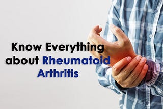 Know Everything About Rheumatoid Arthritis