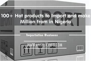 100+ Hot products to Import and make Million from in Nigeria