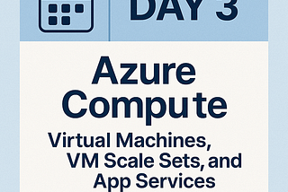 🚀🚀🚀🚀Day 3: Azure Compute — Virtual Machines, VM Scale Sets, and App Services
