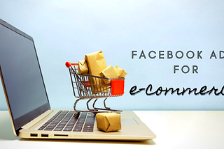 STRATEGIES TO HELP YOU TO BUILD THE PERFECT FACEBOOK ADS FOR E-COMMERCE