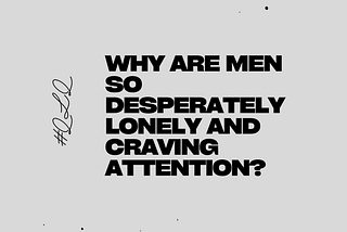 Why Are Men So Desperately Lonely and Craving Attention?