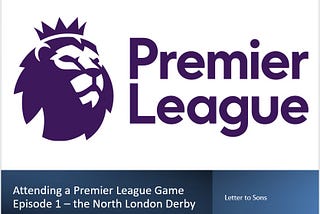 Attending a Premier League Match — Episode 1, North London Derby — Letter to Sons