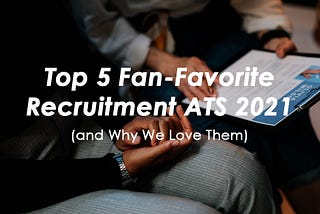Top 5 Fan-Favorite Recruitment ATS 2022 (and Why We Love Them)