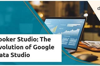 Looker Studio: The Evolution of Google Data Studio