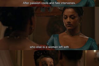 A scence from Bridgerton on Netflix. Lady Danbury admonishes Kate Sharma; “After passion cools and fate intervenes, who else is a woman left with but herself?”