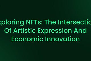 Exploring NFTs: The Intersection of Artistic Expression and Economic Innovation