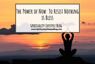 The Power of Now: To Resist Nothing is Bliss