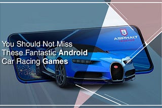 You Should Not Miss These Fantastic Android Car Racing Games