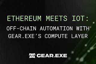 Ethereum Meets IoT: Off-Chain Automation with Gear.exe’s Compute Layer