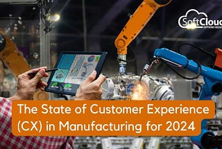 The State of Customer Experience (CX) In Manufacturing for 2024: The Trends, challenges, and…