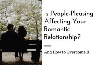 How People-Pleasing May Be Affecting Your Romantic Relationships