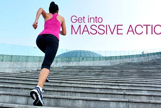 Get into MASSIVE ACTION!