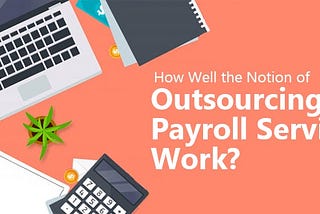 How Well the Notion of Outsourcing Payroll Services Work?