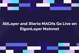 AltLayer 和 Xterio MACH 是首批在 EigenLayer 主网上线的 AVS 之一