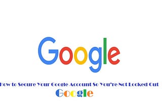 How to Secure Your Google Account So You’re Not Locked Out