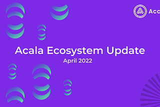 Acala Ecosystem Update — April 2022