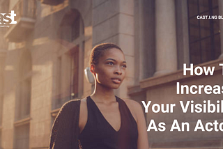 HOW TO INCREASE YOUR VISIBILITY AS AN ACTOR
