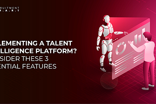 Implementing a Talent Intelligence Platform? Consider These 3 Essential Features