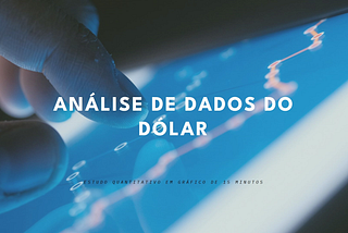 Estudo Quantitativo: Análise dos Dados do Dólar em Gráfico de 15 Minutos