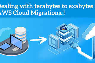 Dealing with terabytes to exabytes in AWS Cloud Migrations..!