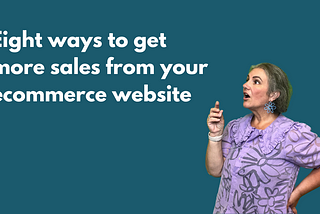 Eight ways to get more sales from your ecommerce website