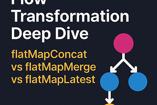 Day 9: Flow Transformation Deep Dive — flatMapConcat vs flatMapMerge vs flatMapLatest