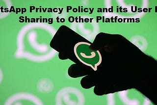 WhatsApp Privacy Policy and its User Data Sharing to Other Platforms