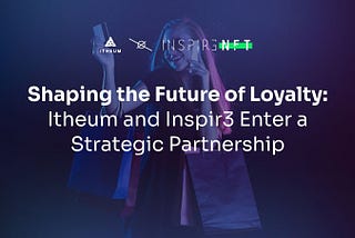 Shaping the Future of Loyalty: Itheum and Inspir3 Enter a Strategic Partnership