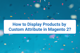 How to Display Products by Custom Attribute in Magento 2?