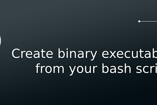 Create a binary file from your bash script