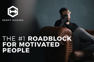 The #1 Roadblock For Motivated People