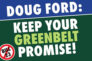 A green and blue graphic that reads “DOUG FORD: KEEP YOUR GREENBELT PROMISE!” with a red circle with a cross through it that says “Bill 23”.