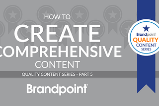 How to Create Comprehensive Content: Quality Content Series Part 5
