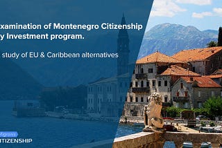 Examination of Montenegro Citizenship by Investment program. A study of EU & Caribbean alternatives