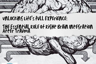 Unlocking Life’s Full Experience: The Essential Role of Right Brain Integration After Trauma