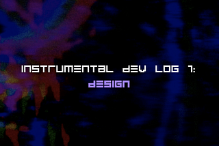 Instrumental Dev Logs 1: