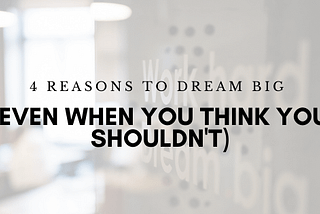 4 Reasons to Let Yourself Dream Big