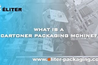 What is a Cartoner Packaging Machine?