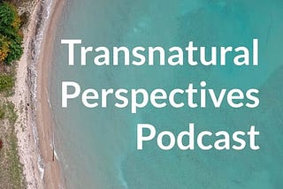 Transnatural Perspectives: More Than Just A Podcast