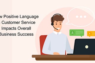 How Positive Language in Customer Service Impacts Overall Business Success